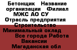 Бетонщик › Название организации ­ Филиал МЖС АО СУ-155 › Отрасль предприятия ­ Строительство › Минимальный оклад ­ 40 000 - Все города Работа » Вакансии   . Магаданская обл.,Магадан г.